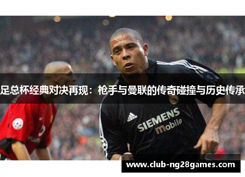 足总杯经典对决再现：枪手与曼联的传奇碰撞与历史传承