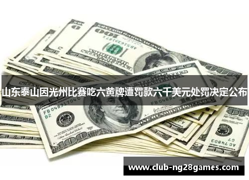 山东泰山因光州比赛吃六黄牌遭罚款六千美元处罚决定公布 山东泰山因光州比赛吃六黄牌遭罚款六千美元处罚决定公布