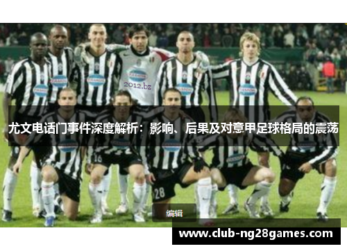 尤文电话门事件深度解析:影响、后果及对意甲足球格局的震荡 尤文电话门事件深度解析:影响、后果及对意甲足球格局的震荡